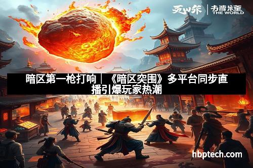 暗区第一枪打响｜《暗区突围》多平台同步直播引爆玩家热潮