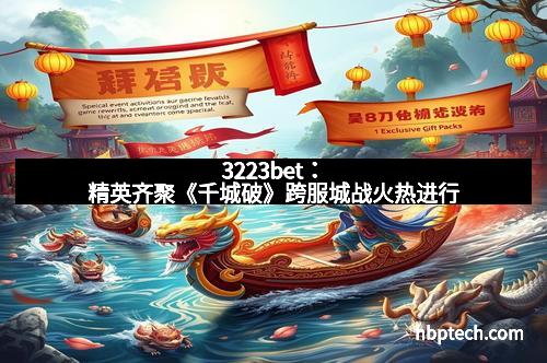 3223bet：精英齐聚《千城破》跨服城战火热进行